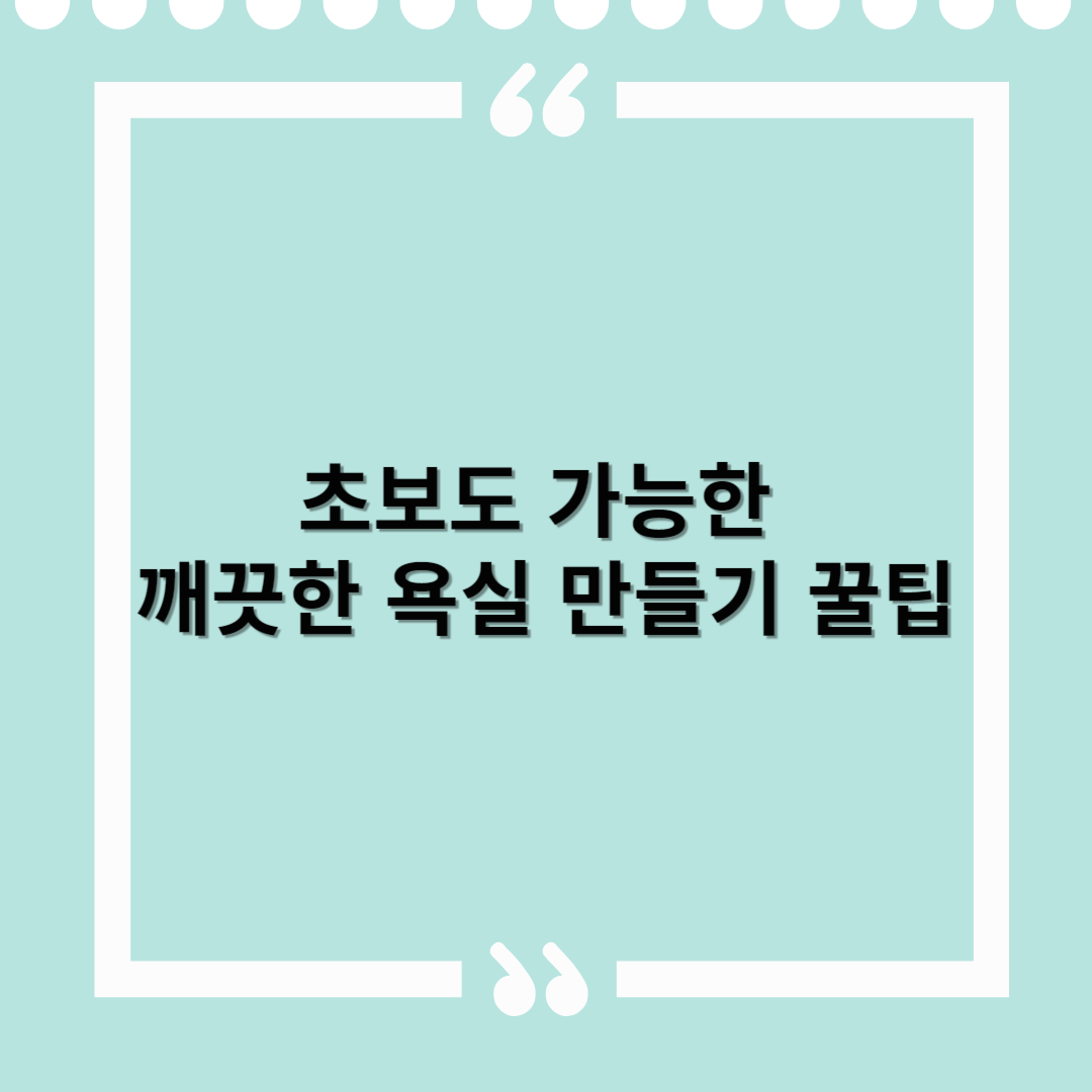 욕실 청소, 어렵지 않아요! 초보도 가능한 깨끗한 욕실 만들기 꿀팁