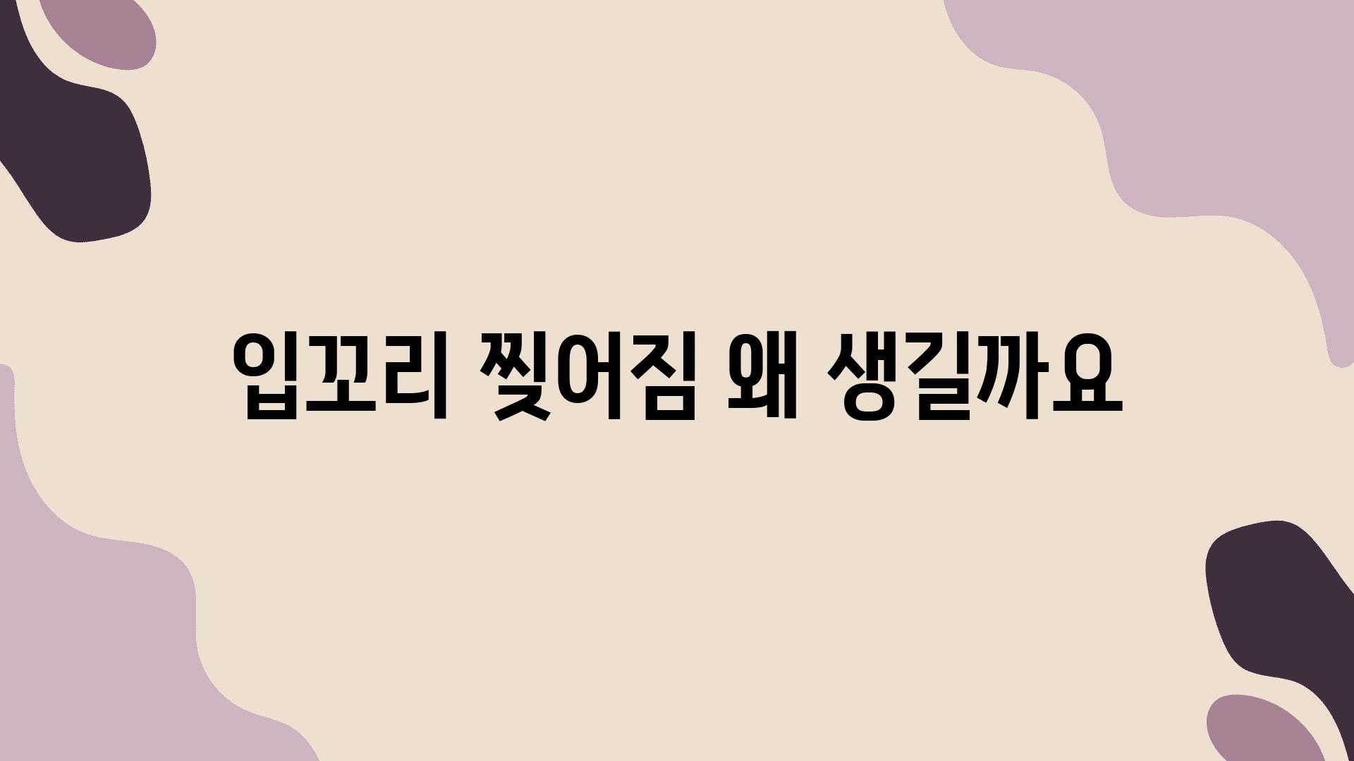 입꼬리 찢어짐 왜 생길까요