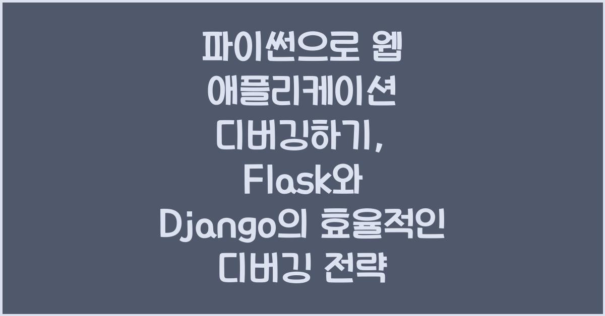 파이썬으로 웹 애플리케이션 디버깅하기: Flask와 Django의 디버깅 기법