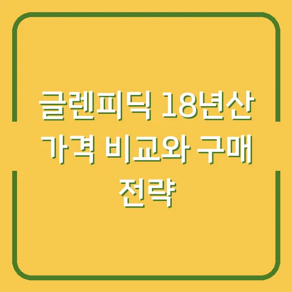 글렌피딕 18년산 가격 비교와 구매 전략