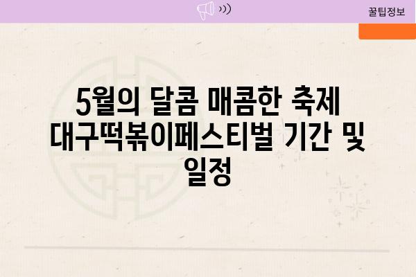 5월의 달콤 매콤한 축제 대구떡볶이페스티벌 날짜 및 일정