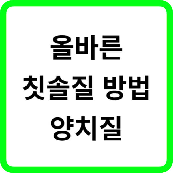 올바른 칫솔질 방법 제대로 된 양치질 방법