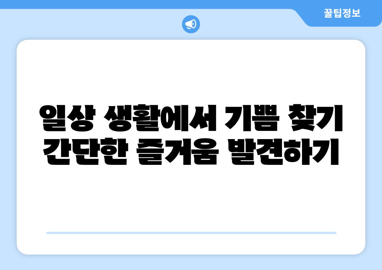 일상 생활에서 기쁨 찾기 간단한 즐거움 발견하기