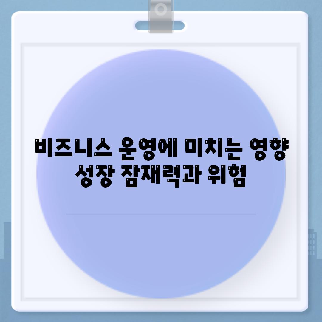 비즈니스 운영에 미치는 영향 성장 잠재력과 위험