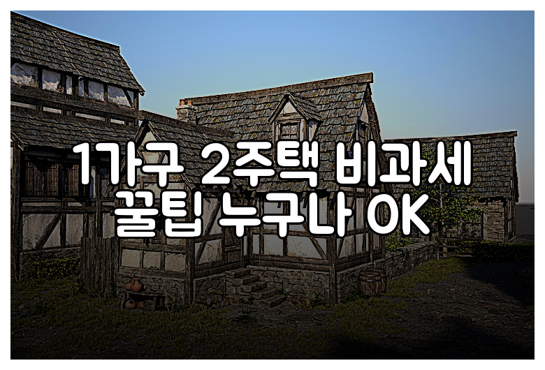 1가구 2주택 비과세 꿀팁 누구나 OK