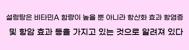  12. 설렁탕은 비타민A 함량이 높을 뿐 아니라 항산화 효과, 항염증 및 항암 효과 등을 가지고 있는 것으로 알려져 있다.