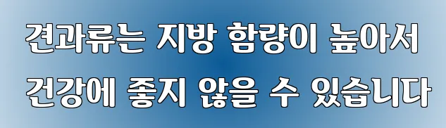  견과류는 지방 함량이 높아서 건강에 좋지 않을 수 있습니다