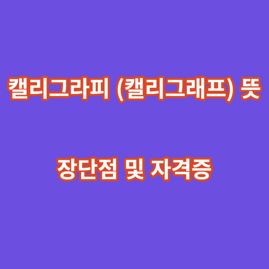 캘리그라피(캘리그래프) 뜻 장단점 및 자격증