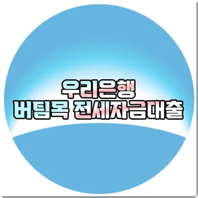  우리은행 버팀목 전세자금대출 조건 및 대출금리/우대금리/한도 등 총정리