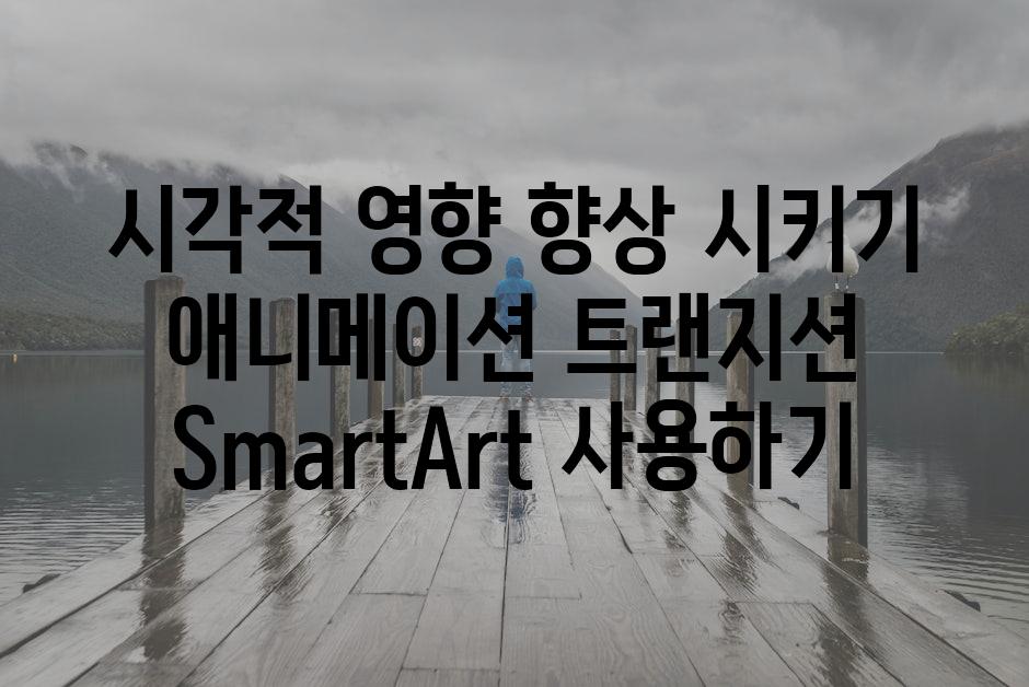 시각적 영향 향상 시키기 애니메이션 트랜지션 SmartArt 사용하기