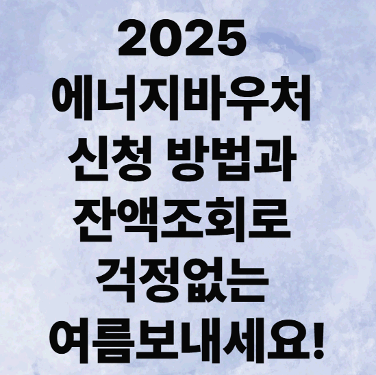 2025 에너지바우처 신청 방법 및 잔액조회로 걱정없는 여름보내세요!
