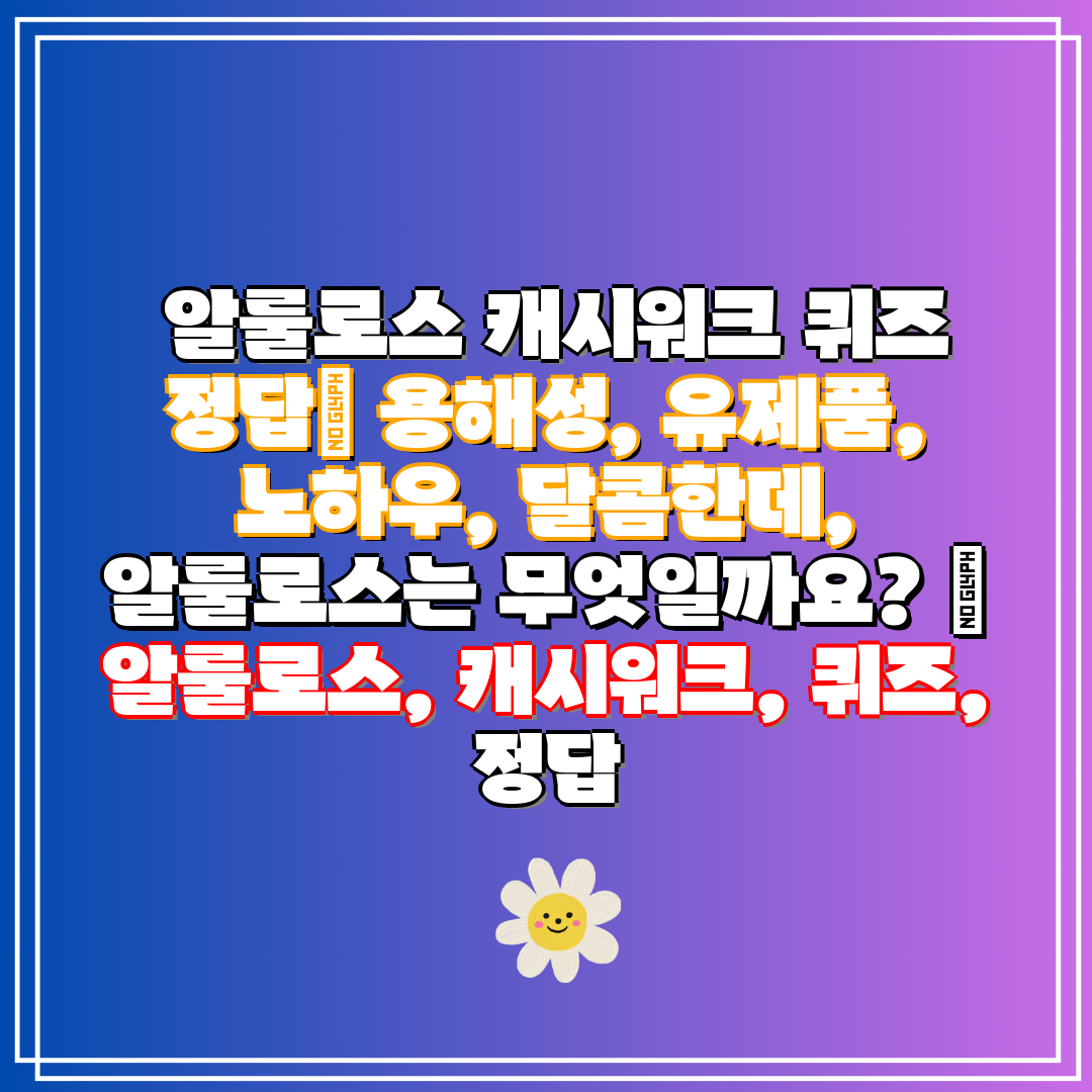 알룰로스 캐시워크 퀴즈 정답 용해성, 유제품, 노하우