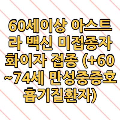  60세이상 아스트라 백신 미접종자 화이자 접종 (+60~74세 만성중증호흡기질환자)