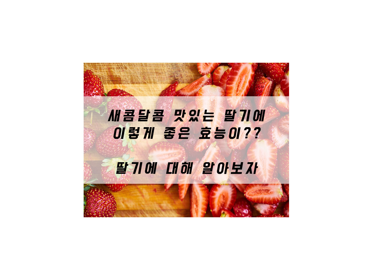  새콤달콤 맜있는 딸기에 이렇게 좋은 효능이?? 딸기에 대해 알아보자