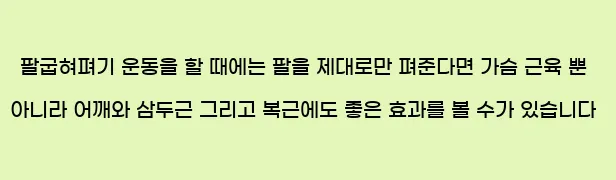  팔굽혀펴기 운동을 할 때에는 팔을 제대로만 펴준다면 가슴 근육 뿐 아니라 어깨와 삼두근, 그리고 복근에도 좋은 효과를 볼 수가 있습니다.