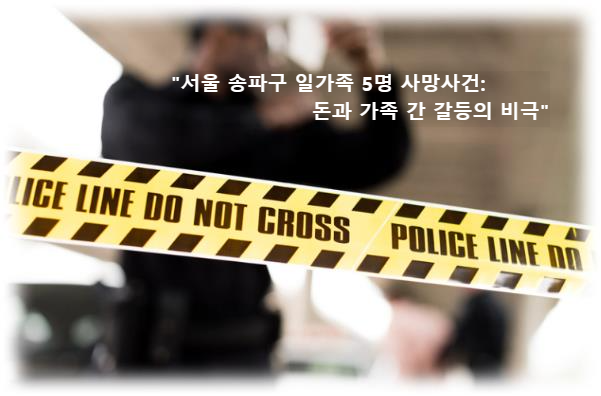 &quot;서울 송파구 일가족 5명 사망사건: 돈과 가족 간 갈등의 비극&quot;