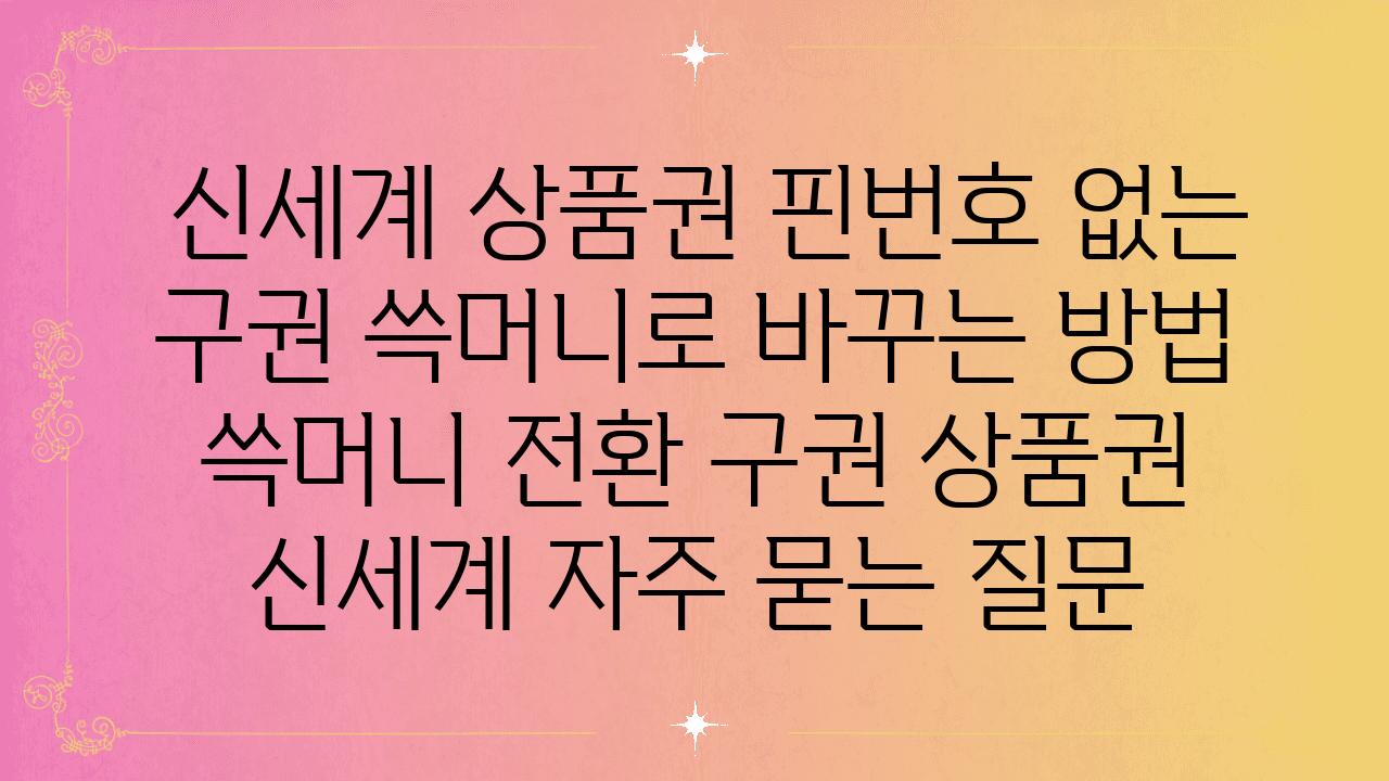  신세계 제품권 핀번호 없는 구권 쓱머니로 바꾸는 방법  쓱머니 전환 구권 제품권 신세계 자주 묻는 질문