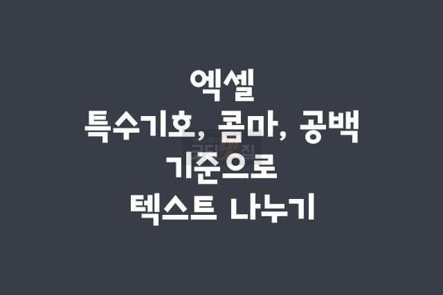 엑셀 특수기호, 콤마, 공백 기준으로 텍스트 나누기