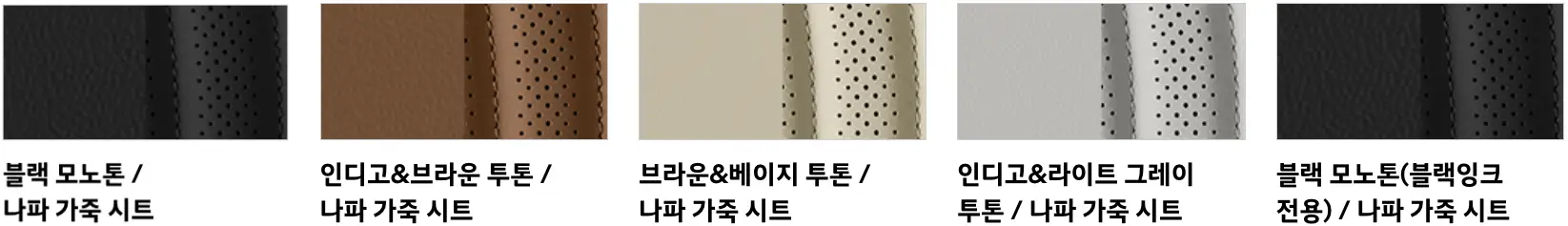 5개 칼라칩 좌측 검은색 구멍있는 컬러칩 아래 검은글씨 블랙모노 톤/나파가죽시트
우측 갈색 구멍있는 컬러칩 아래 검은글씨 인디고 &amp; 브라운 투톤/나파 가죽 시트
우측 베이지색 구멍있는 컬러칩 아래 검은글씨 브라운&amp;베이지 투톤/나파가죽시트
우측 회색 구멍있는 컬러칩 아래 검은글씨인디고&amp;라이트 그레이 투톤/나파가죽시트
우측 검은색 구멍있는 컬러칩 아래 검은글씨 블랙모노톤(블랙인크 전용)/나파가죽시트