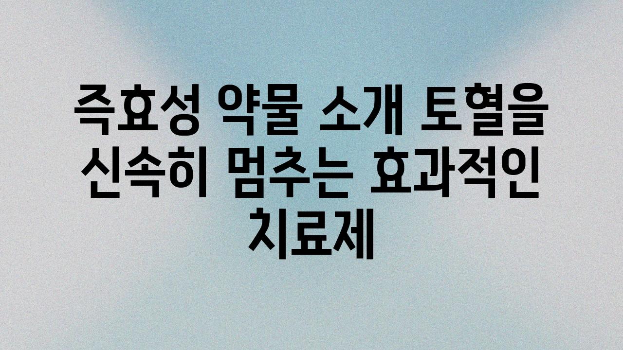 즉효성 약물 소개 토혈을 신속히 멈추는 효과적인 치료제