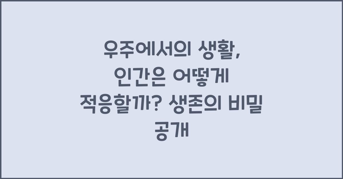 우주에서의 생활, 인간은 어떻게 적응할까?
