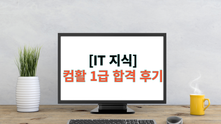  [컴활] 컴퓨터활용능력 1급 - 자세한 합격 후기 (무료인강)