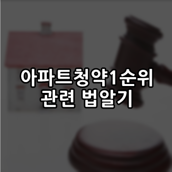  아파트청약 1순위 하기전 알고 있어야될 아파트관련 법