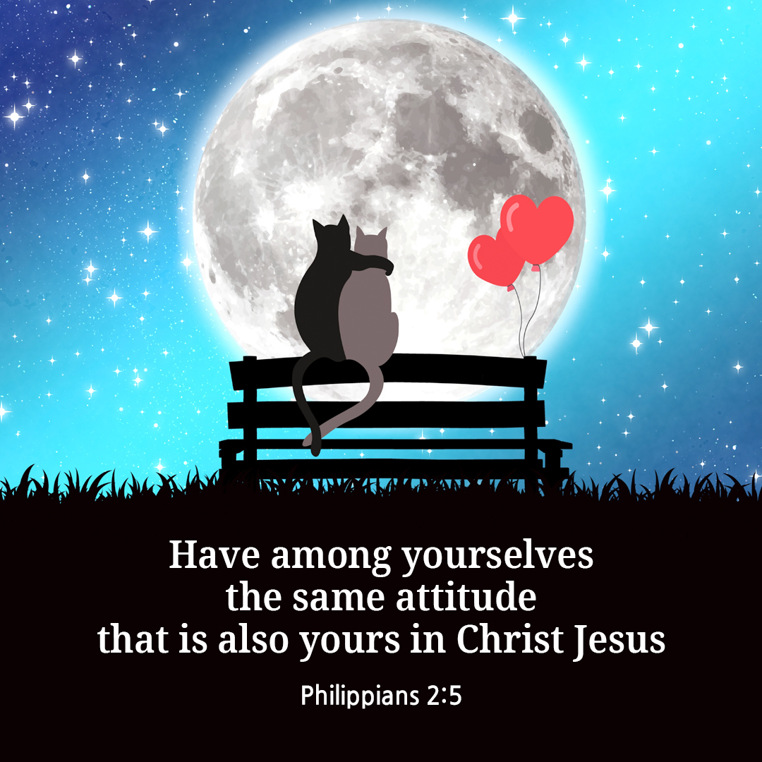 Have among yourselves the same attitude that is also yours in Christ Jesus. (Philippians 2:5)