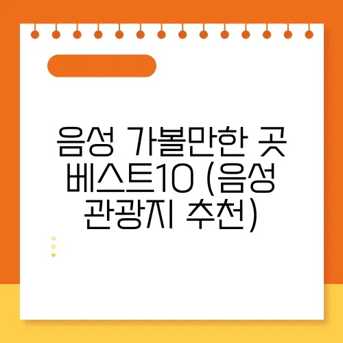 음성 가볼만한 곳 베스트10 (음성 관광지 추천)