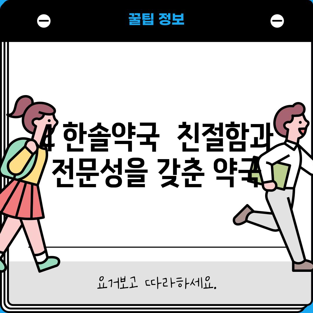 4. 한솔약국:  친절함과 전문성을 갖춘 약국