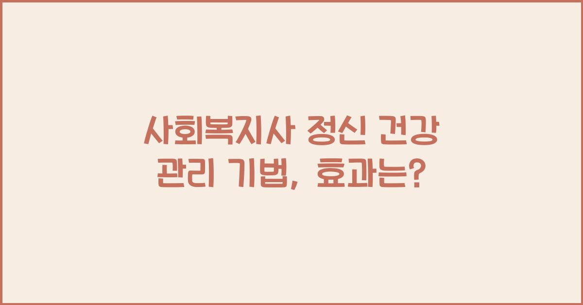 사회복지사 정신 건강 관리 기법: 정신 건강 문제 해결을 위한 사회복지사의 기술
