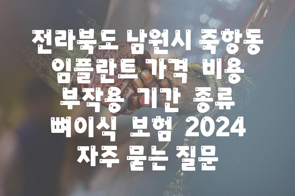 전라북도 남원시 죽항동 임플란트 가격 | 비용 | 부작용 | 기간 | 종류 | 뼈이식 | 보험 | 2024