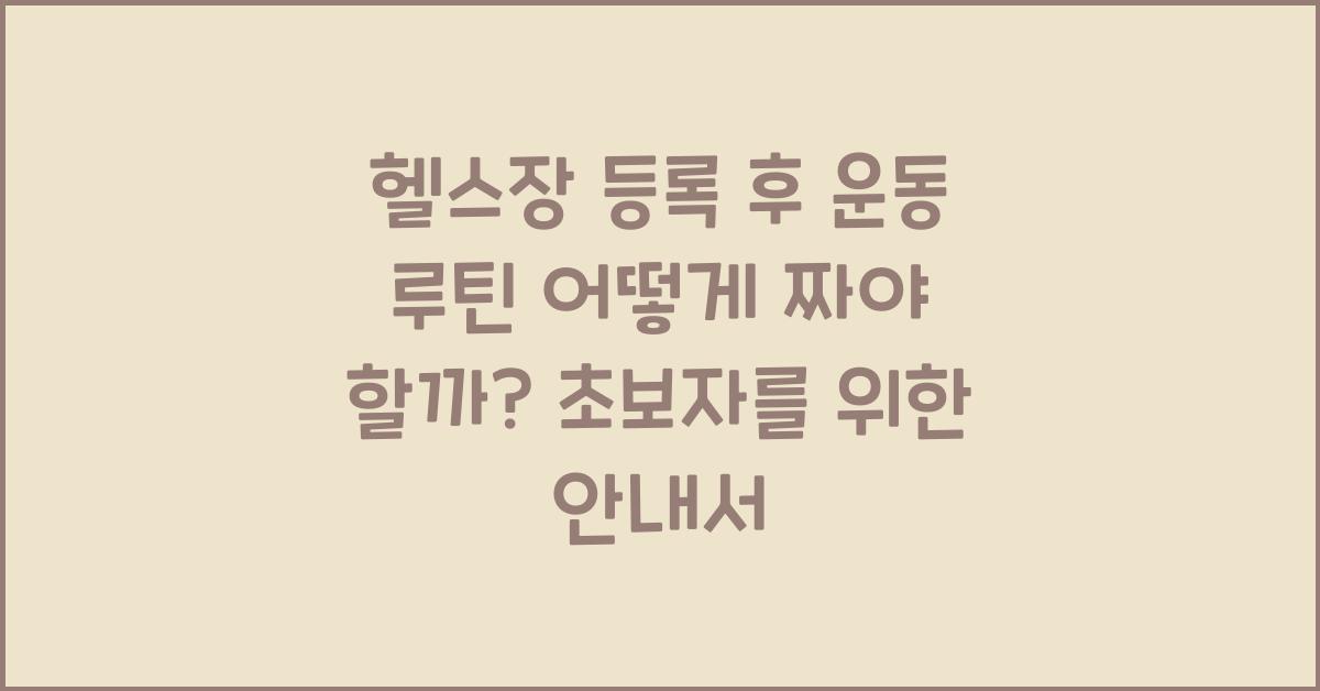 헬스장 등록 후 운동 루틴 어떻게 짜야 할까?