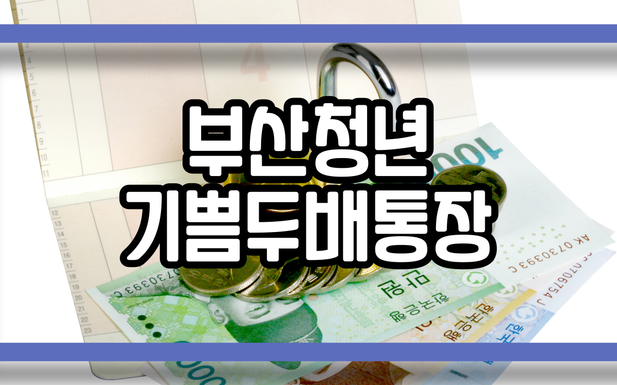  부산청년 기쁨두배통장 정리하겠습니다.