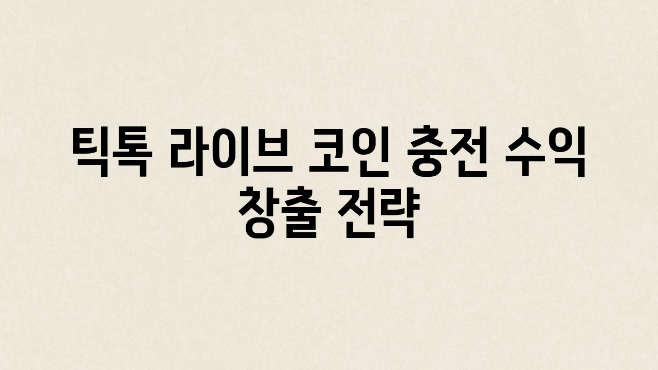 틱톡 라이브 코인 충전 수익 창출 전략