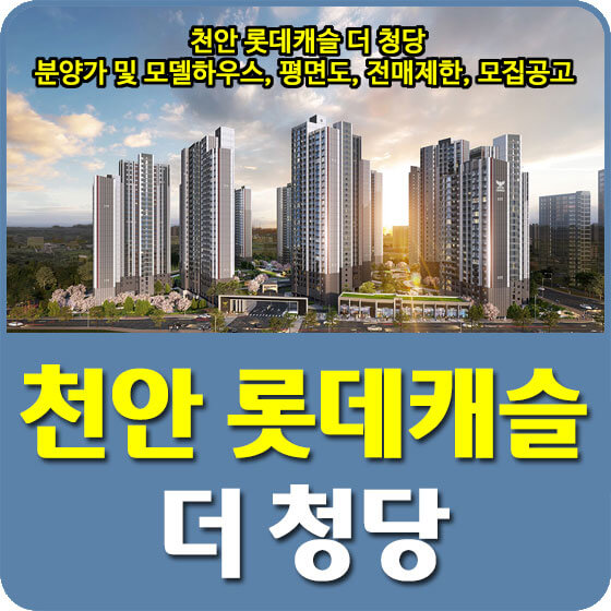  천안 롯데캐슬 더 청당 분양가 및 모델하우스, 청약, 평면도, 전매제한, 모집공고 안내