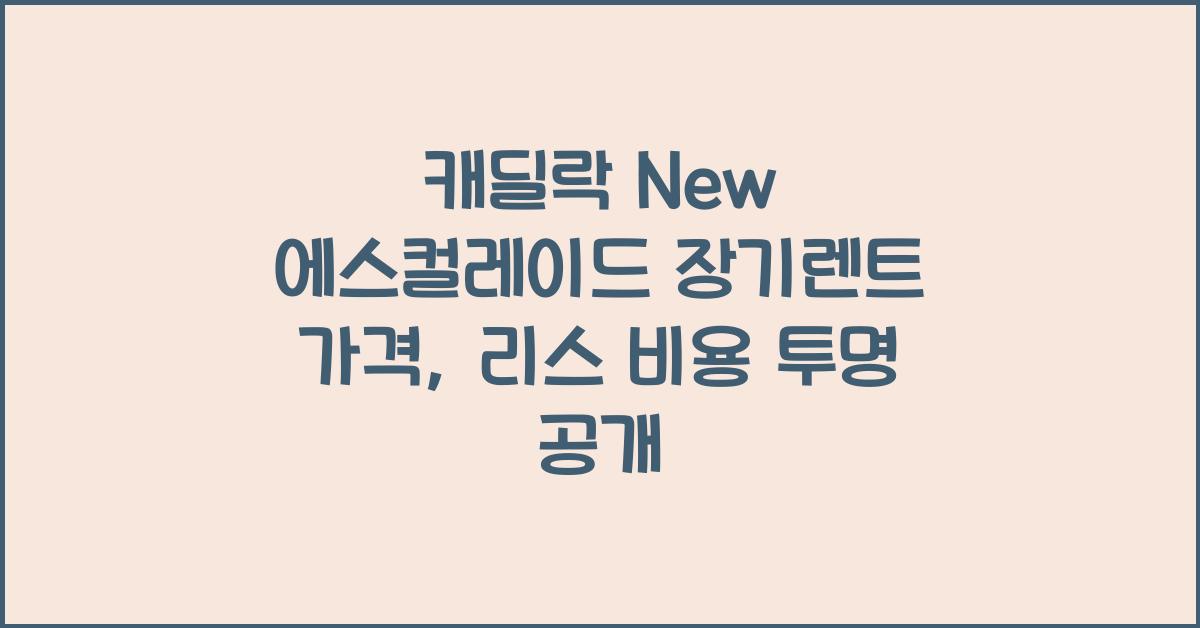 캐딜락 New 에스컬레이드 장기렌트 가격, 리스 비용