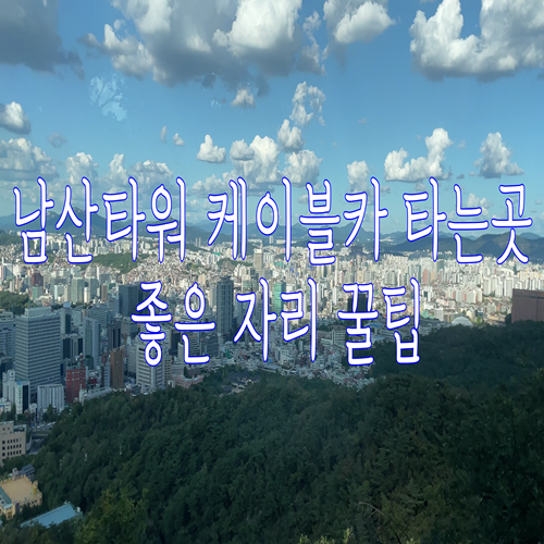  남산타워 케이블카 타는곳 좋은 자리 꿀팁