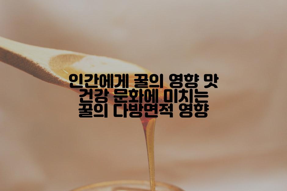 인간에게 꿀의 영향 맛 건강 문화에 미치는 꿀의 다방면적 영향
