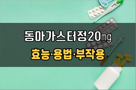  동아가스터정20mg 복용 전 필수확인 3가지! 효능·효과, 복용법, 주의사항(부작용)