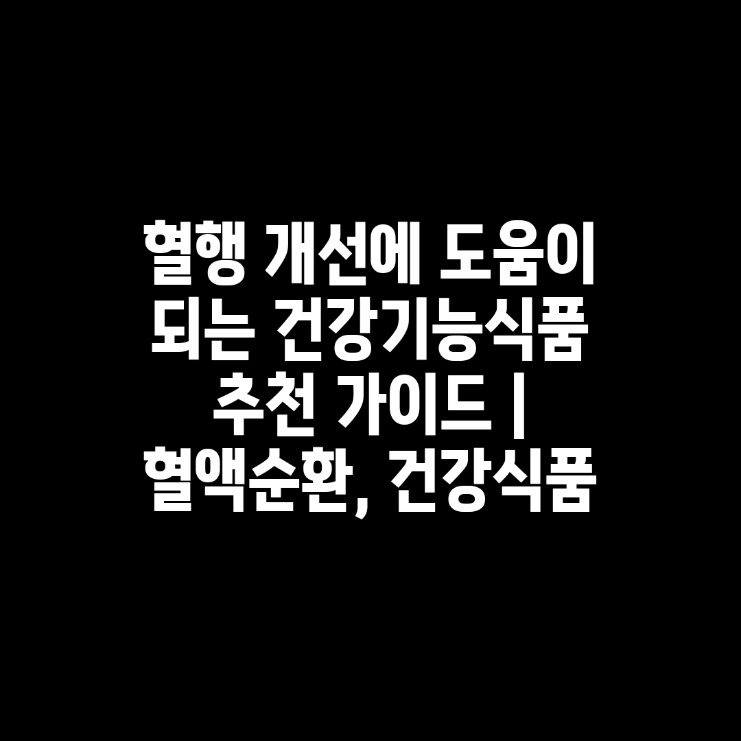 혈행 개선에 도움이 되는 건강기능식품 추천 가이드  혈