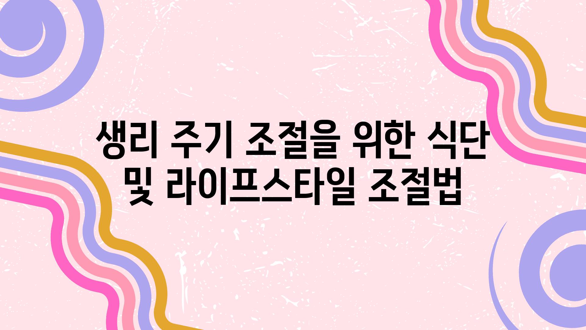 생리 주기 조절을 위한 식단 및 라이프스타일 조절법