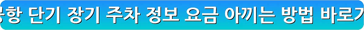 인천공항 단기 장기 주차 정보 요금 아끼는 방법_25