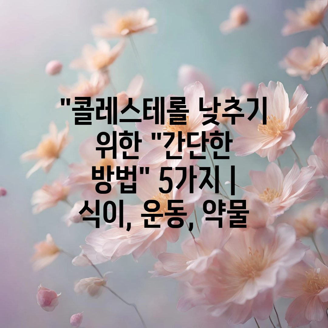 콜레스테롤 낮추기 위한 간단한 방법 5가지  식이, 운