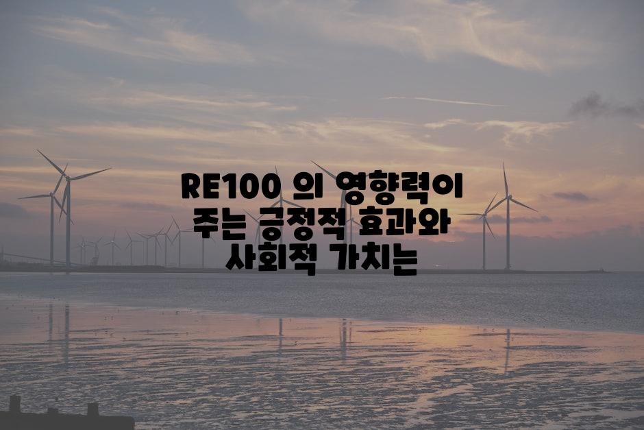 RE100 의 영향력이 주는 긍정적 효과와 사회적 가치는