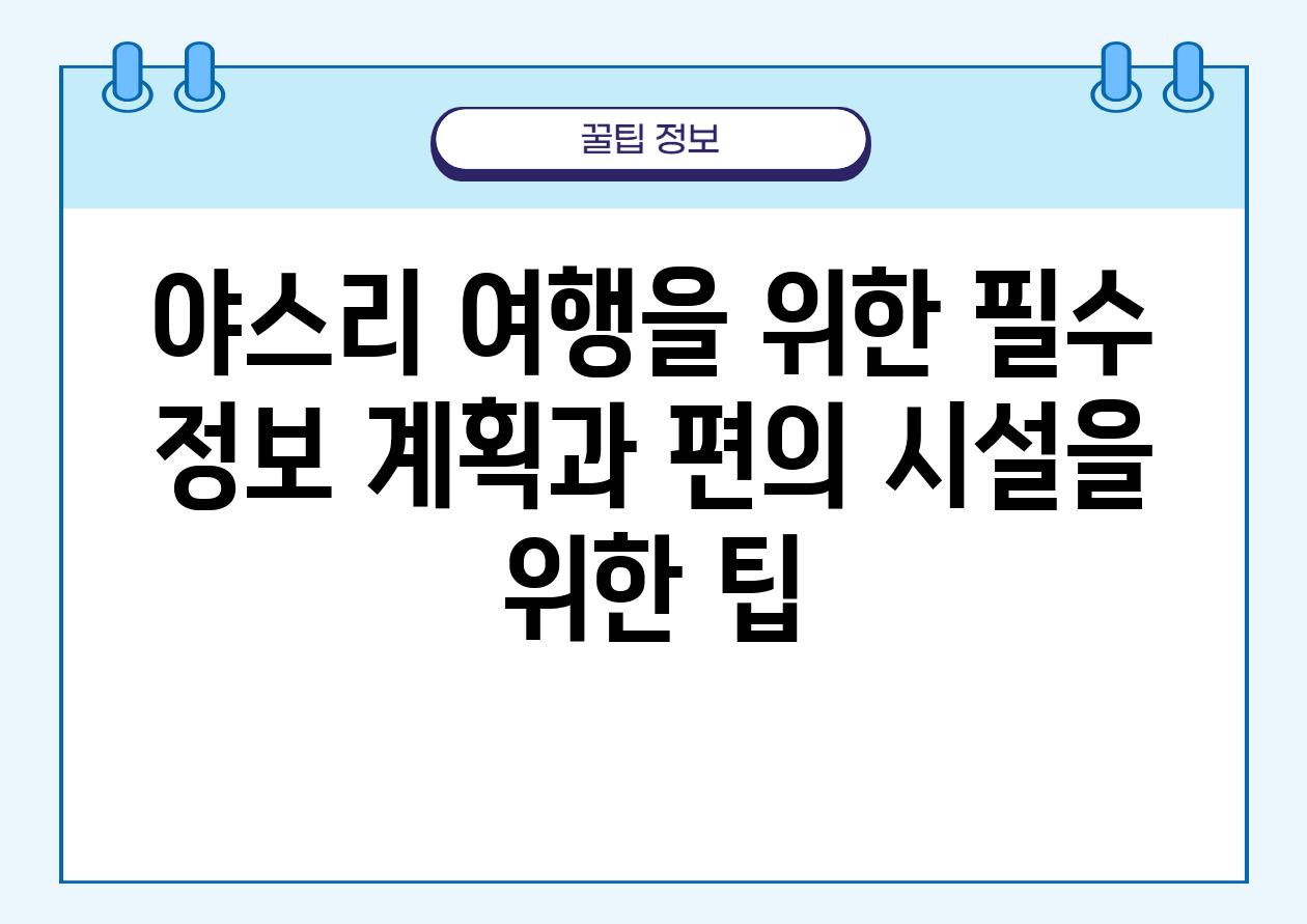 야스리 여행을 위한 필수 정보 계획과 편의 시설을 위한 팁