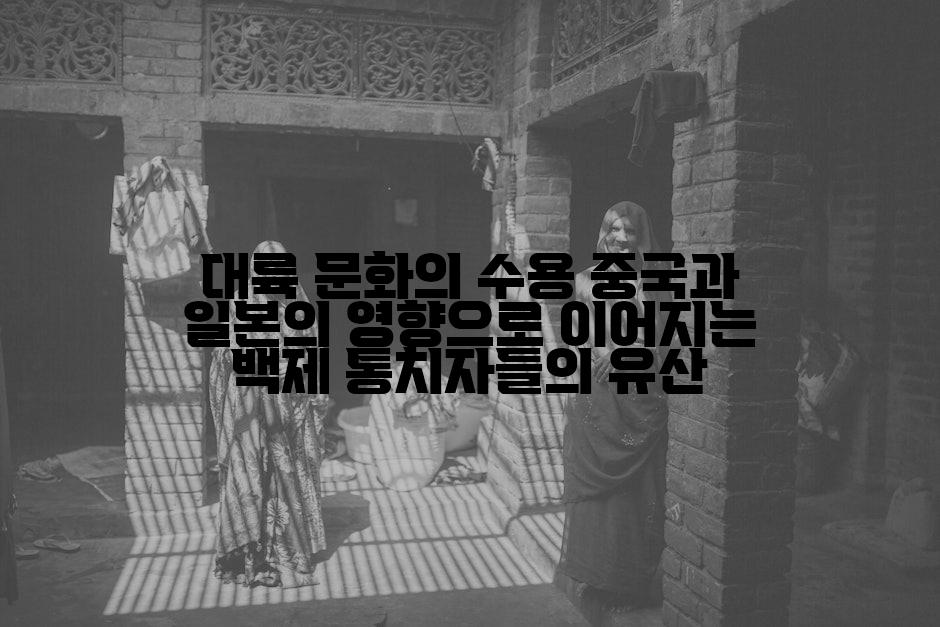 대륙 문화의 수용 중국과 일본의 영향으로 이어지는 백제 통치자들의 유산