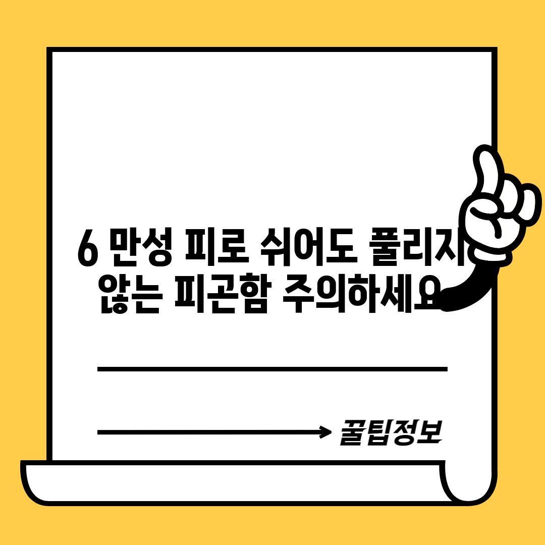 6. 만성 피로: 쉬어도 풀리지 않는 피곤함, 주의하세요!