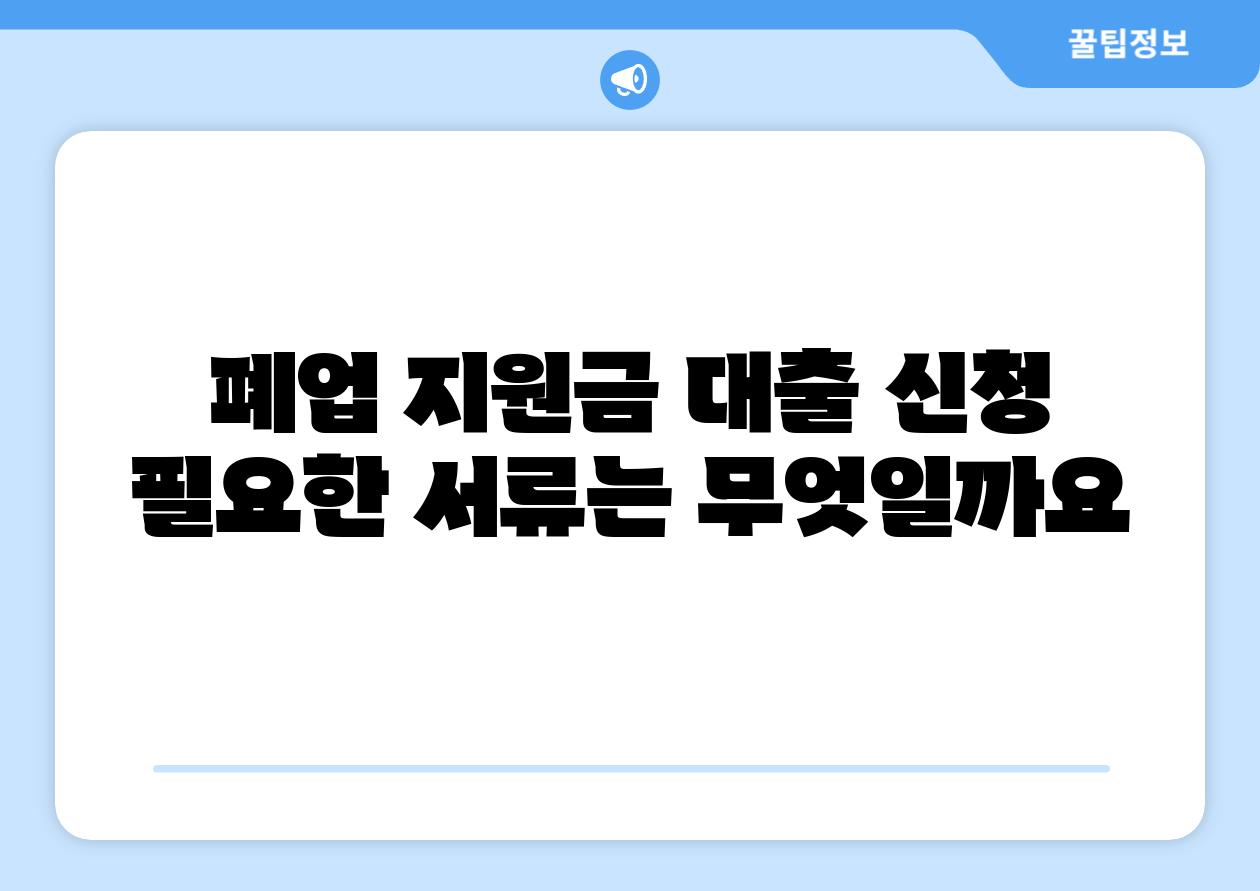 폐업 지원금 대출 신청 필요한 서류는 무엇일까요