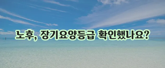 노인 장기요양등급 신청 꼭 확인하세요